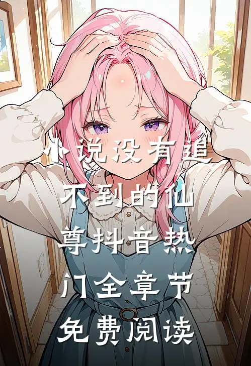 小说没有追不到的仙尊抖音热门全章节免费阅读