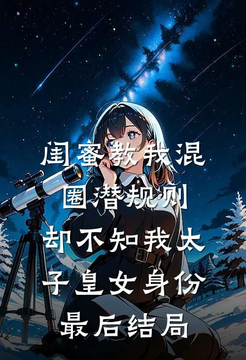闺蜜教我混圈潜规则，却不知我太子皇女身份最后结局