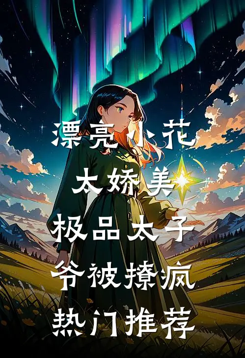 漂亮小花太娇美，极品太子爷被撩疯热门推荐