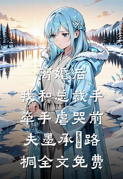 离婚后，我和总裁手牵手虐哭前夫墨承璟路桐全文免费
