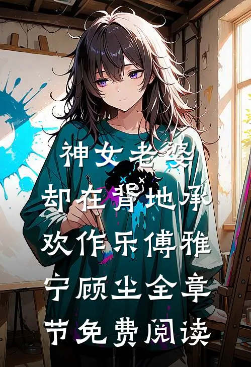 神女老婆，却在背地承欢作乐傅雅宁顾尘全章节免费阅读