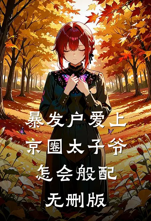 暴发户爱上京圈太子爷，怎会般配无删版