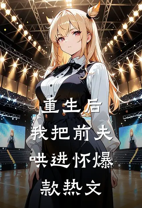 重生后，我把前夫哄进怀爆款热文