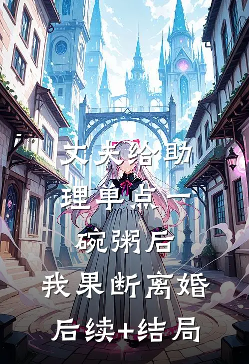 丈夫给助理单点一碗粥后，我果断离婚后续+结局