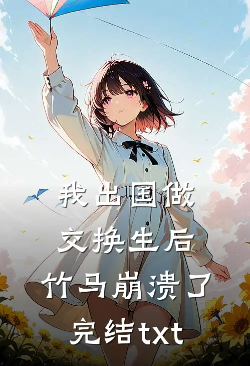 我出国做交换生后，竹马崩溃了完结txt