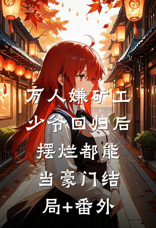 万人嫌矿工少爷回归后，摆烂都能当豪门结局+番外