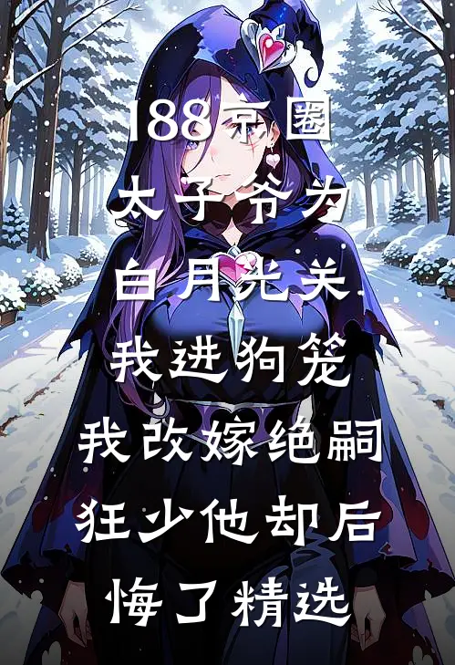 188京圈太子爷为白月光关我进狗笼，我改嫁绝嗣狂少他却后悔了精选