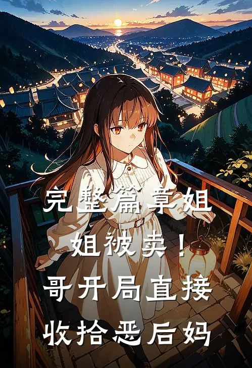 完整篇章姐姐被卖！哥开局直接收拾恶后妈