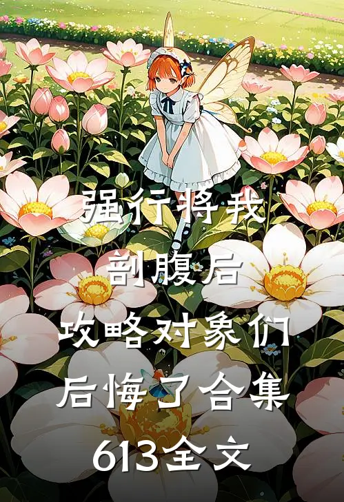 强行将我剖腹后，攻略对象们后悔了合集613全文