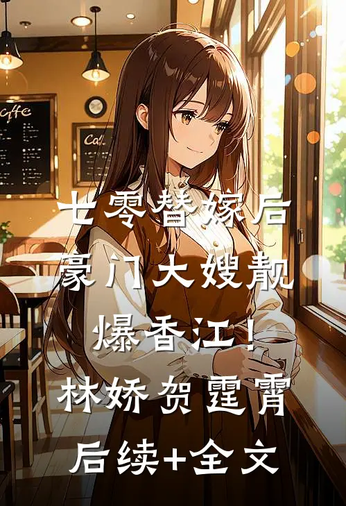 七零替嫁后，豪门大嫂靓爆香江！林娇贺霆霄后续+全文