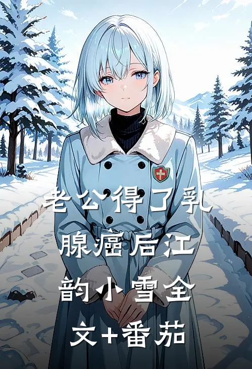 老公得了乳腺癌后江韵小雪全文+番茄