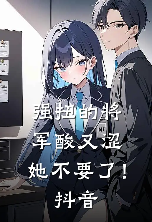 强扭的将军酸又涩，她不要了！抖音