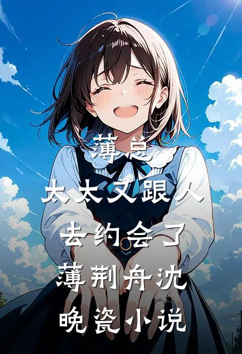 薄总，太太又跟人去约会了薄荆舟沈晚瓷小说