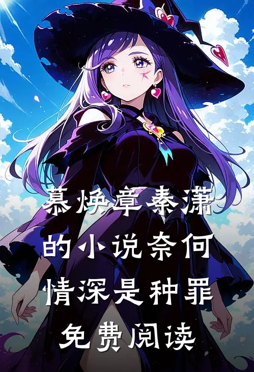 慕焕章秦潇的小说奈何情深是种罪免费阅读