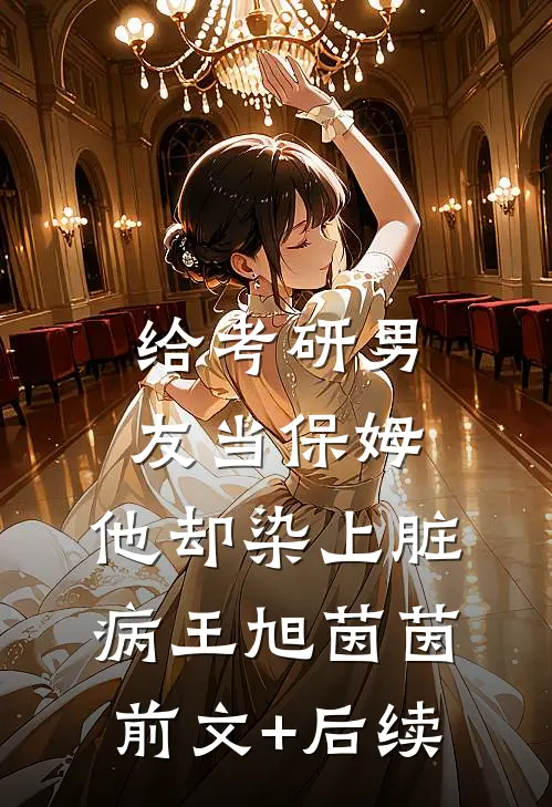 给考研男友当保姆，他却染上脏病王旭茵茵前文+后续