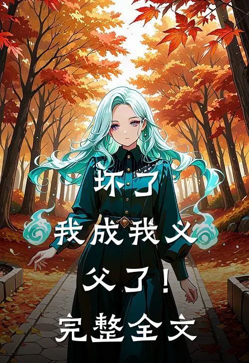 坏了，我成我义父了！完整全文