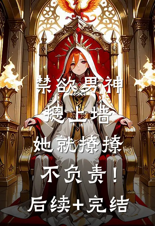 禁欲男神摁上墙，她就撩撩不负责！后续+完结