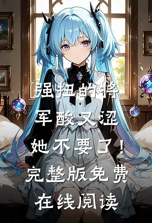 强扭的将军酸又涩，她不要了！完整版免费在线阅读