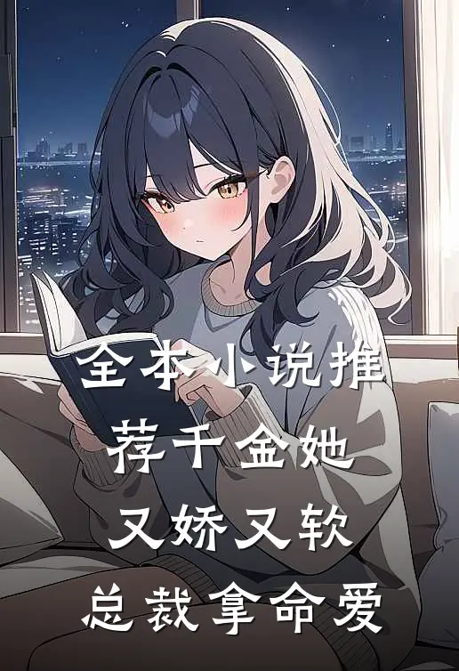 全本小说推荐千金她又娇又软，总裁拿命爱