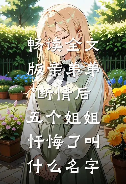畅读全文版亲弟弟断情后,五个姐姐忏悔了叫什么名字