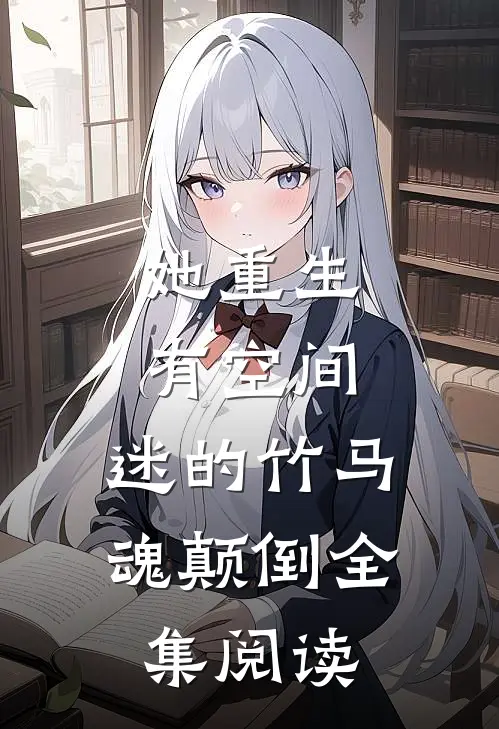 她重生有空间，迷的竹马魂颠倒全集阅读