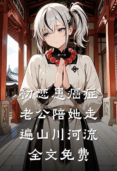 初恋患癌症，老公陪她走遍山川河流全文免费