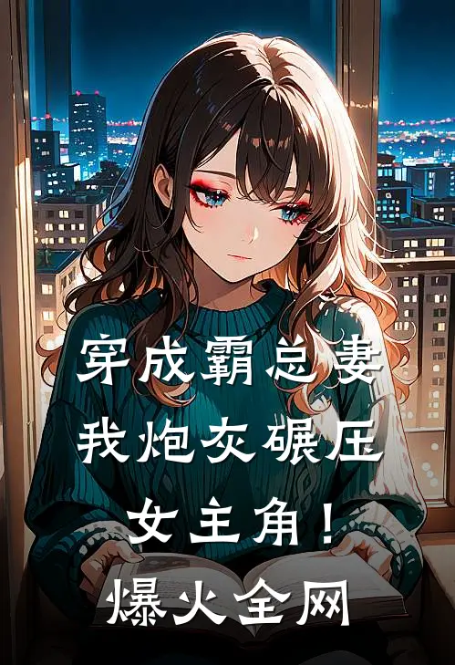 穿成霸总妻，我炮灰碾压女主角！爆火全网