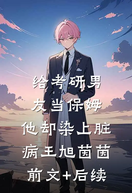 给考研男友当保姆，他却染上脏病王旭茵茵前文+后续