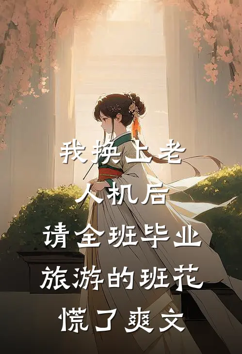 我换上老人机后，请全班毕业旅游的班花慌了爽文