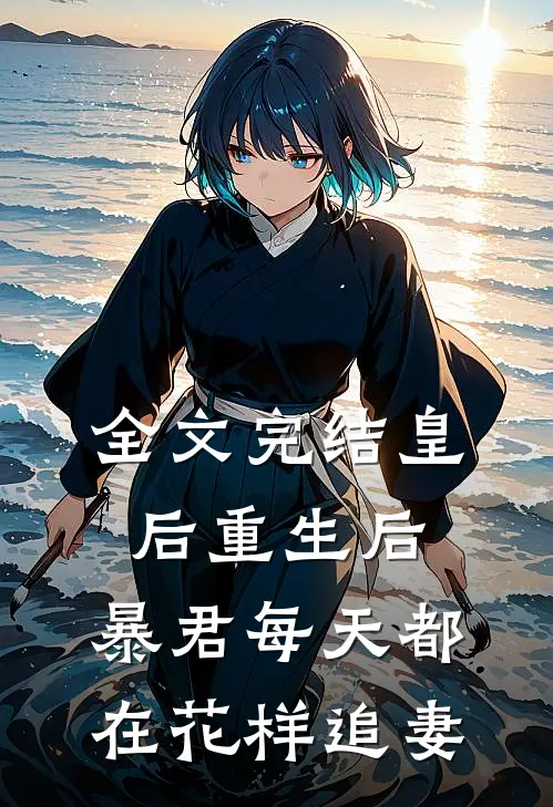 全文完结皇后重生后，暴君每天都在花样追妻