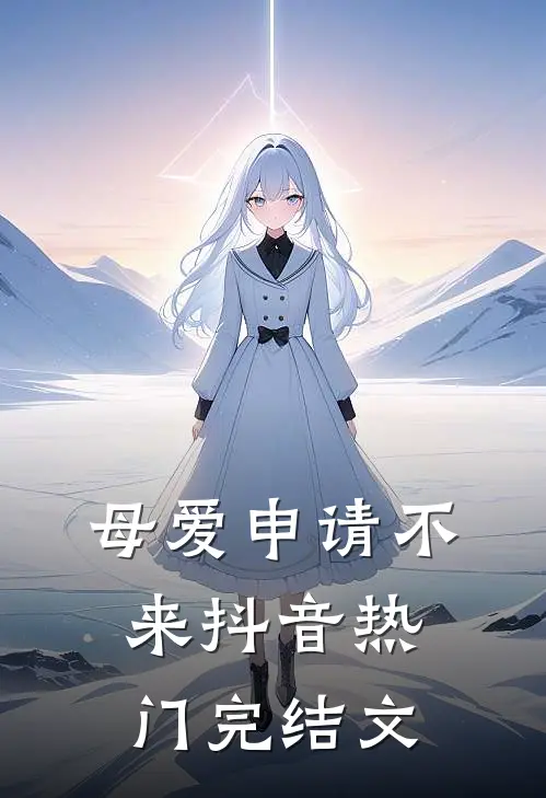 母爱申请不来抖音热门完结文