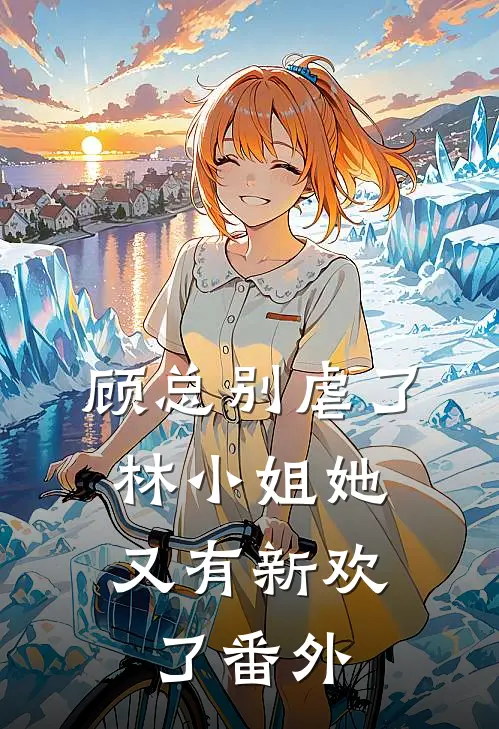 顾总别虐了，林小姐她又有新欢了 番外