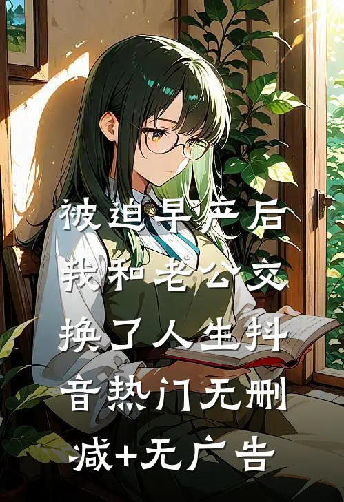 被迫早产后，我和老公交换了人生抖音热门无删减+无广告