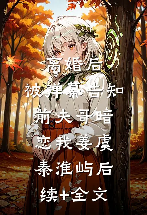 离婚后，被弹幕告知前夫哥暗恋我姜虞秦淮屿后续+全文