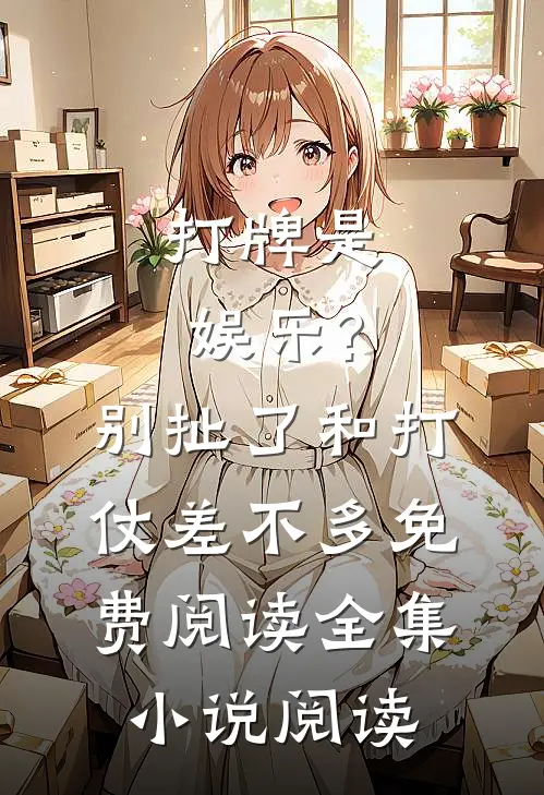 打牌是娱乐?别扯了,和打仗差不多免费阅读全集小说阅读