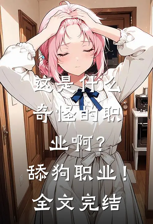 这是什么奇怪的职业啊？舔狗职业！全文完结