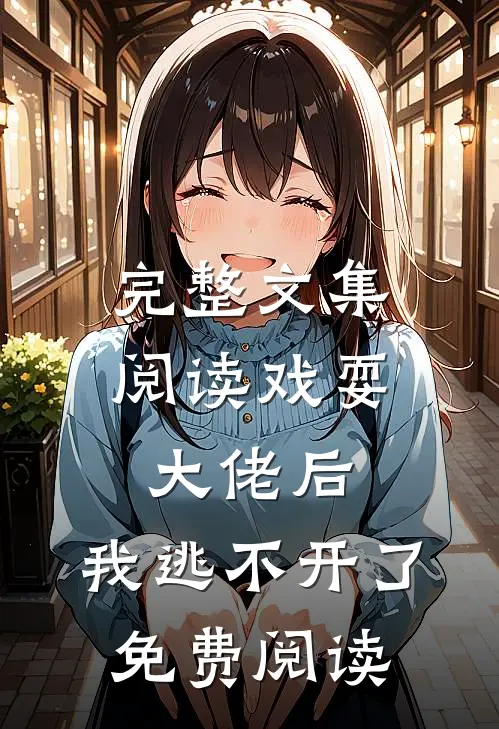 完整文集阅读戏耍大佬后,我逃不开了免费阅读