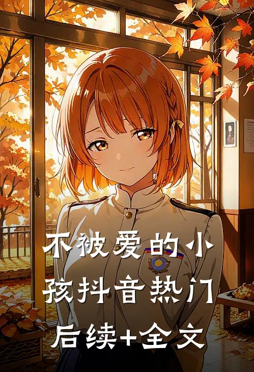 不被爱的小孩抖音热门后续+全文