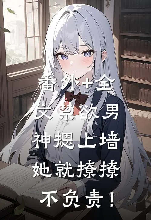 番外+全文禁欲男神摁上墙，她就撩撩不负责！