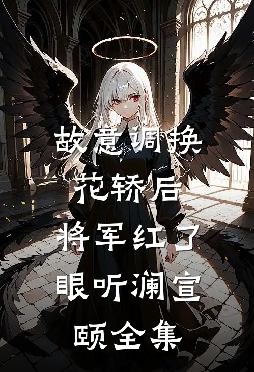 故意调换花轿后，将军红了眼听澜宣颐全集