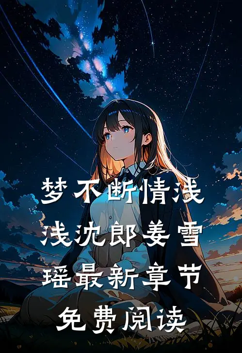 梦不断情浅浅沈郎姜雪瑶最新章节免费阅读