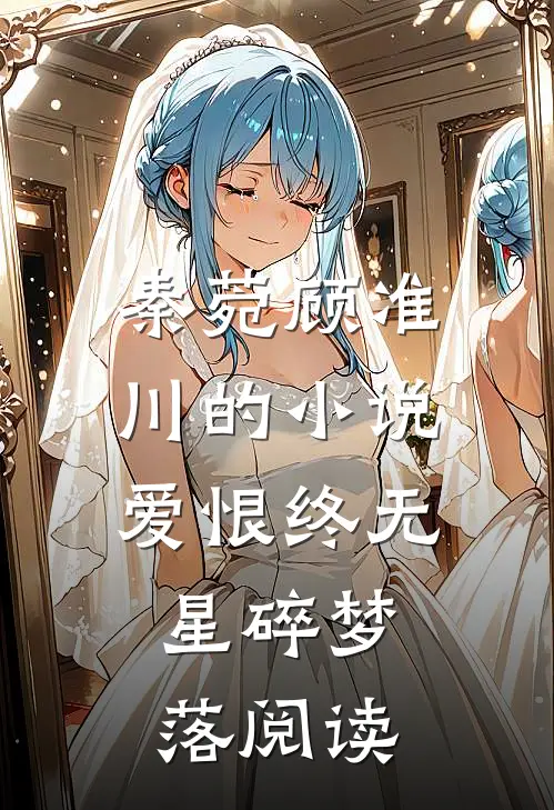 秦菀顾准川的小说爱恨终无，星碎梦落阅读