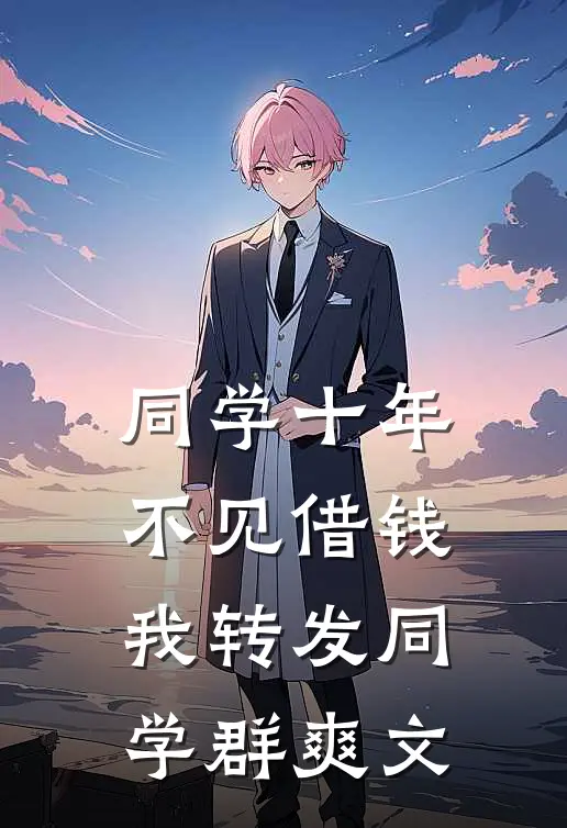 同学十年不见借钱，我转发同学群爽文