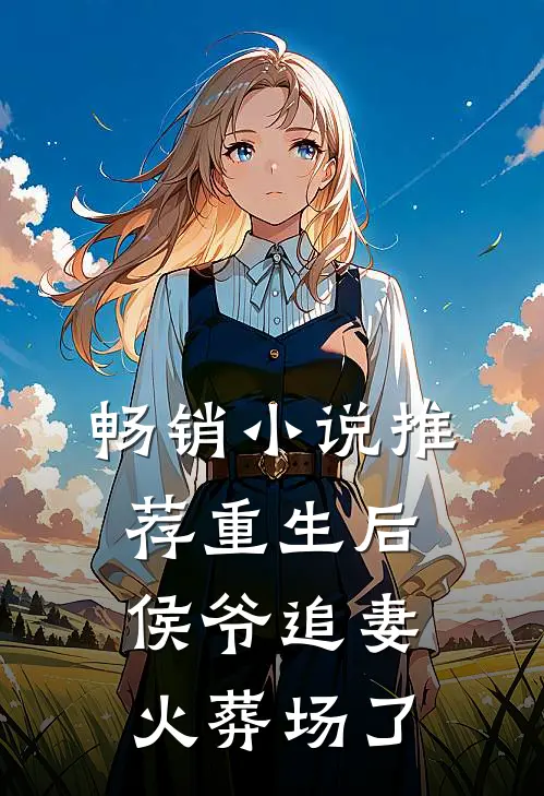 畅销小说推荐重生后侯爷追妻火葬场了