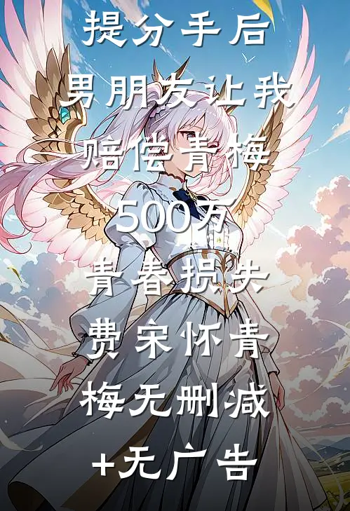 提分手后，男朋友让我赔偿青梅500万青春损失费宋怀青梅无删减+无广告