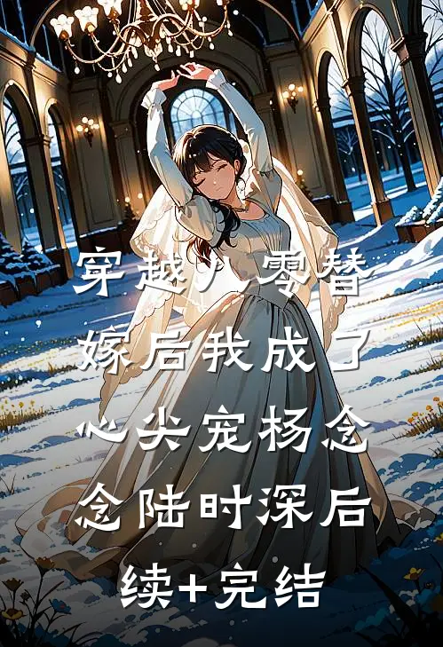 穿越八零替嫁后我成了心尖宠杨念念陆时深后续+完结