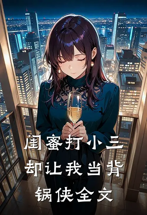 闺蜜打小三却让我当背锅侠全文