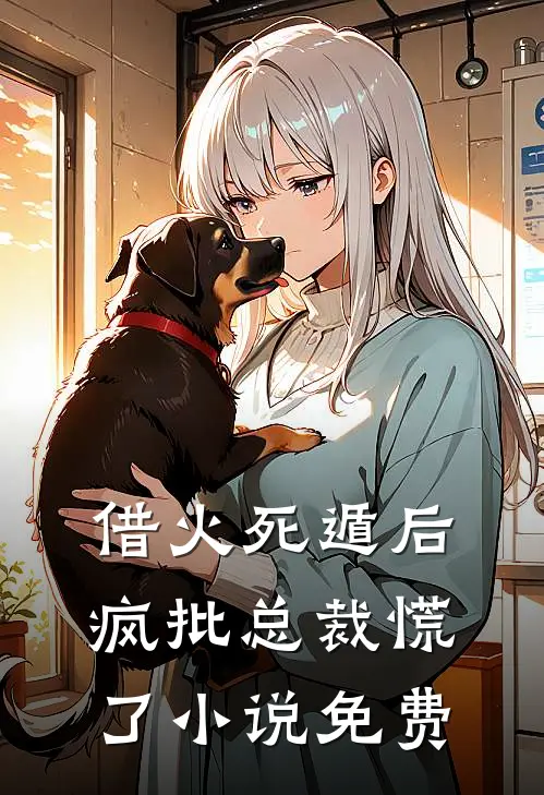 借火死遁后，疯批总裁慌了小说免费