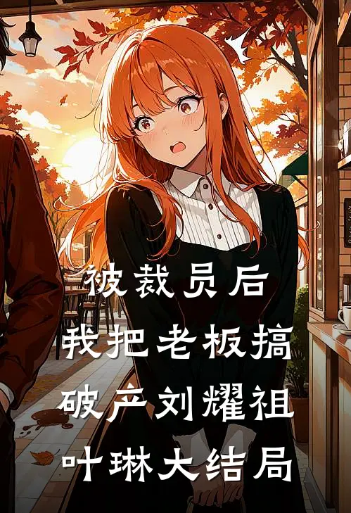 被裁员后，我把老板搞破产刘耀祖叶琳大结局