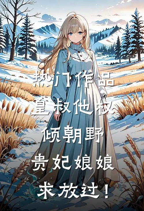 热门作品皇叔他权倾朝野，贵妃娘娘求放过！